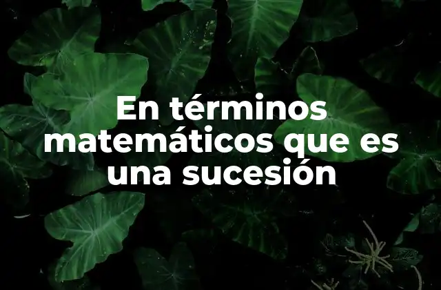 En Términos Matemáticos que es una Sucesión