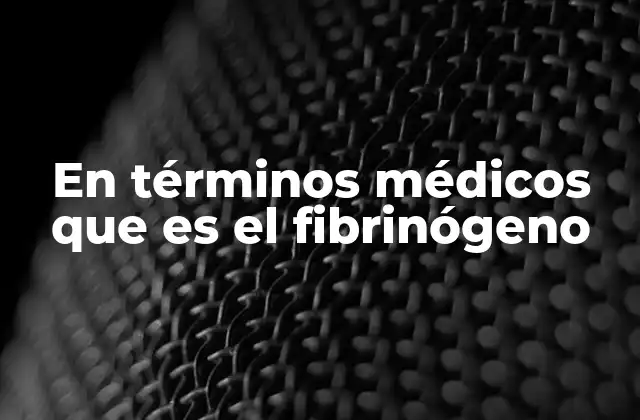 En Términos Médicos que es el Fibrinógeno