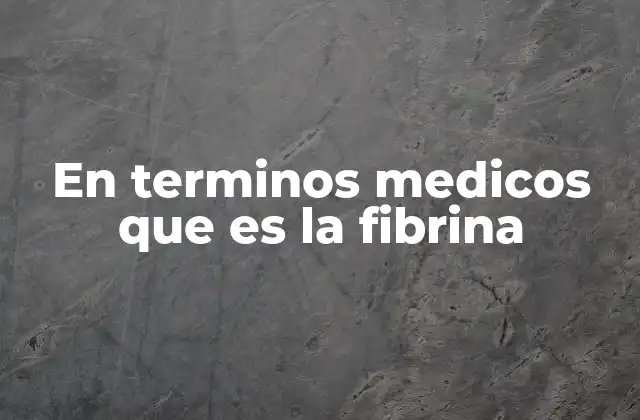 En Terminos Medicos que es la Fibrina