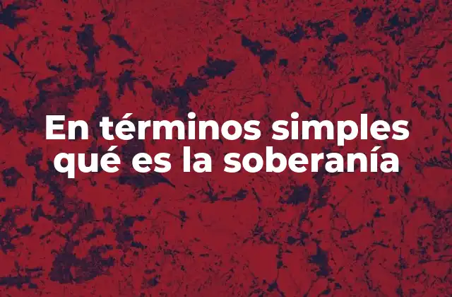 En Términos Simples Qué es la Soberanía 2 La autonomía de un estado y su importancia en el mundo moderno