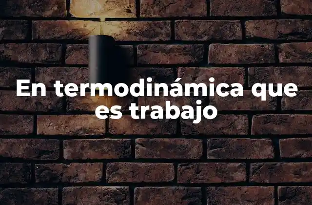 En Termodinámica que es Trabajo