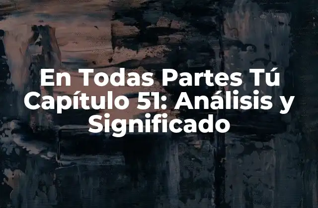 En Todas Partes Tú Capítulo 51: Análisis y Significado