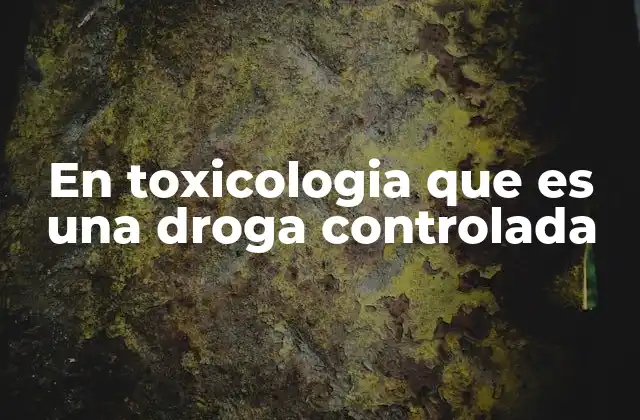 En Toxicologia que es una Droga Controlada