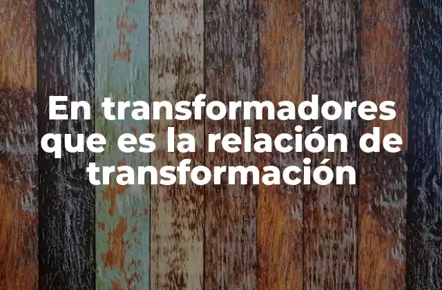 En Transformadores que es la Relación de Transformación