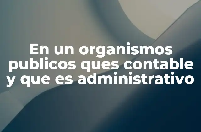 En un Organismos Publicos Ques Contable y que es Administrativo
