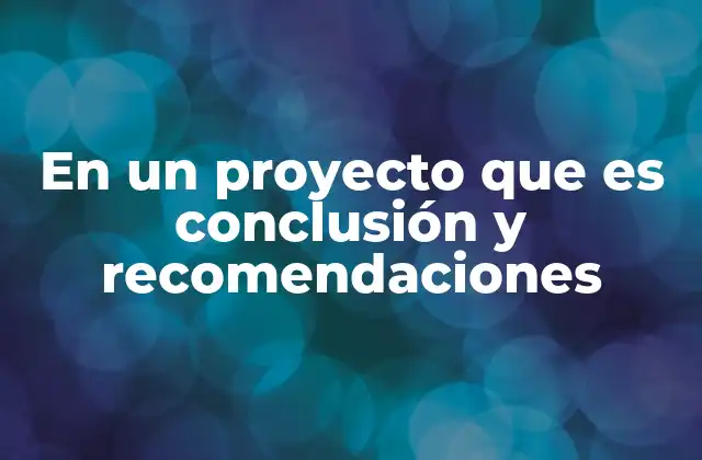 En un Proyecto que es Conclusión y Recomendaciones