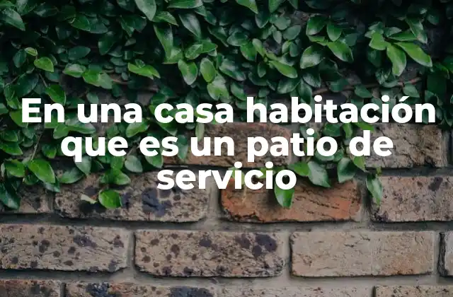 En una Casa Habitación que es un Patio de Servicio