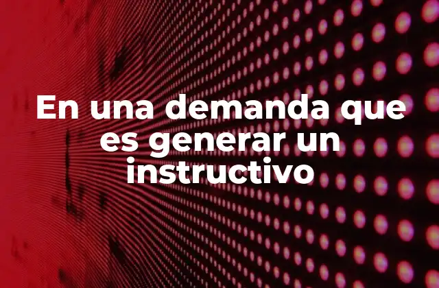En una Demanda que es Generar un Instructivo
