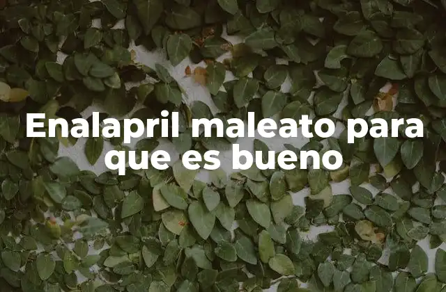 Enalapril Maleato para que es Bueno