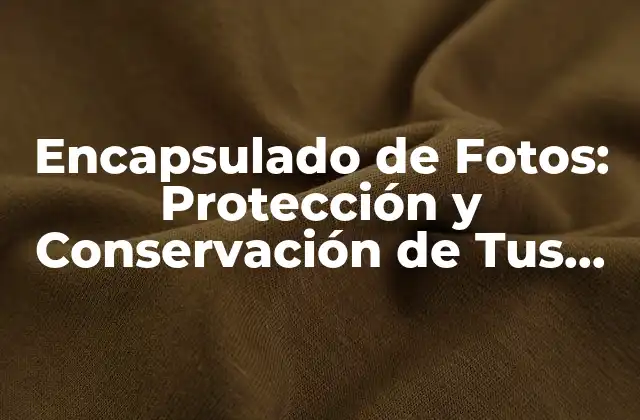 Encapsulado de Fotos: Protección y Conservación de Tus Recuerdos