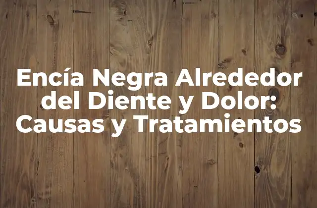 Encía Negra Alrededor Del Diente y Dolor: Causas y Tratamientos