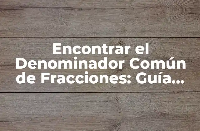Encontrar el Denominador Común de Fracciones: Guía Definitiva