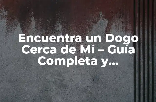 Encuentra un Dogo Cerca de Mí – Guía Completa y Actualizada