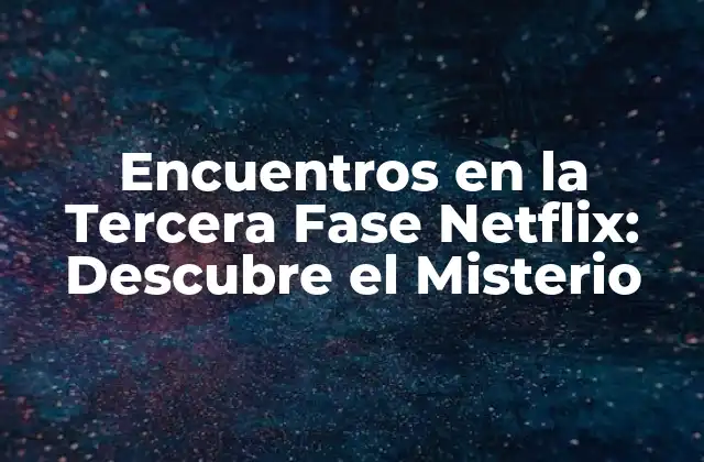 Encuentros en la Tercera Fase Netflix: Descubre el Misterio