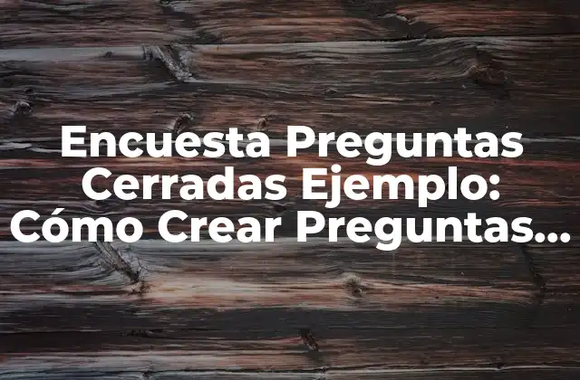 Encuesta Preguntas Cerradas Ejemplo: Cómo Crear Preguntas Efectivas para Obtener Respuestas Valiosas