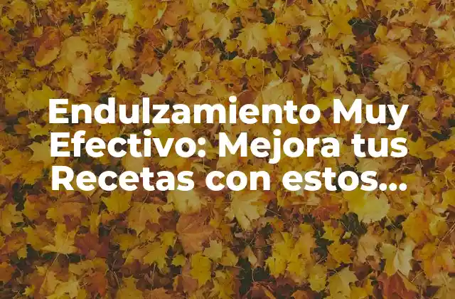 Endulzamiento Muy Efectivo: Mejora Tus Recetas con Estos Consejos