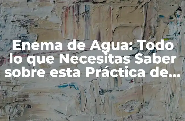 Enema de Agua: Todo Lo que Necesitas Saber sobre Esta Práctica de Salud