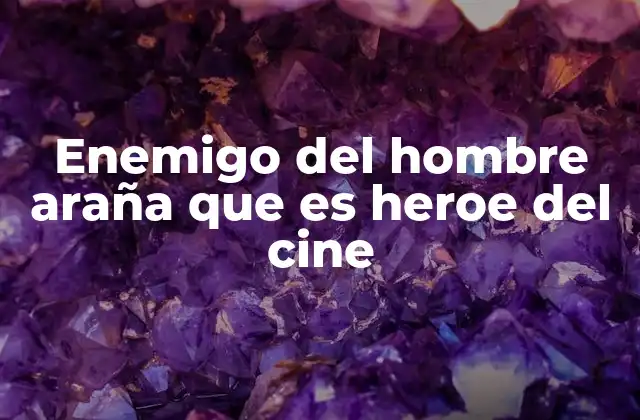 Enemigo Del Hombre Araña que es Heroe Del Cine