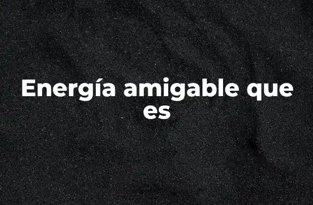 Energía Amigable que es