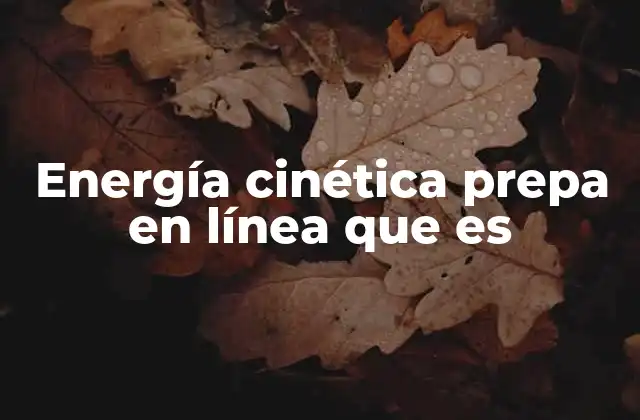 Energía Cinética Prepa en Línea que es