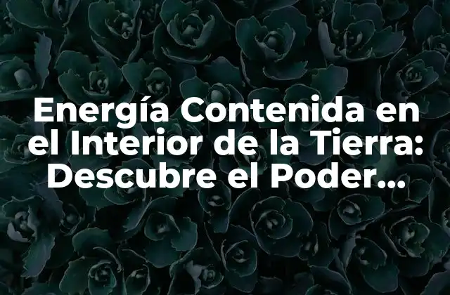 Energía Contenida en el Interior de la Tierra: Descubre el Poder Oculto 2 ¿Qué es la Energía Contenida en el Interior de la Tierra?