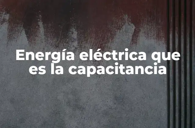 Energía Eléctrica que es la Capacitancia