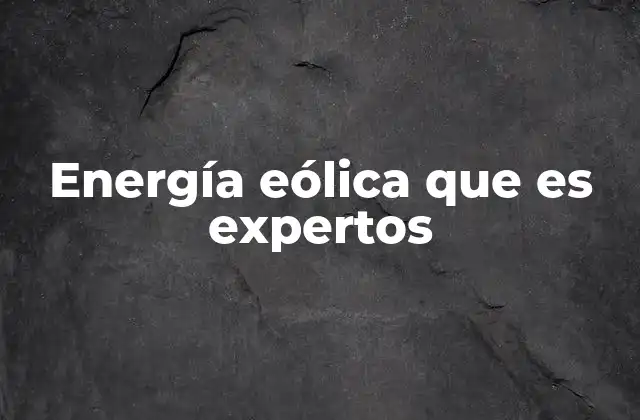 Energía Eólica que es Expertos