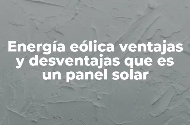 Energía Eólica Ventajas y Desventajas que es un Panel Solar