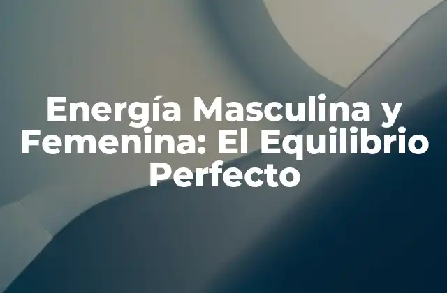 Energía Masculina y Femenina: el Equilibrio Perfecto 2 Características de la Energía Masculina