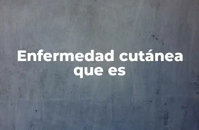 Enfermedad Cutánea que es