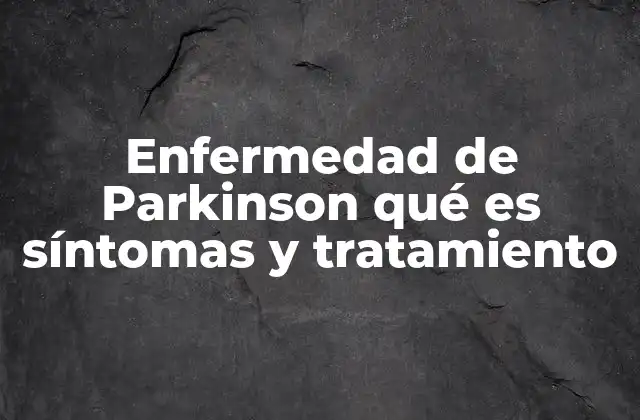 Enfermedad de Parkinson Qué es Síntomas y Tratamiento