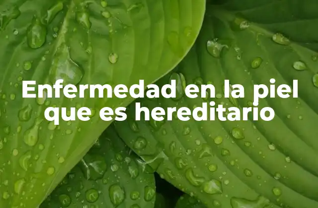Enfermedad en la Piel que es Hereditario