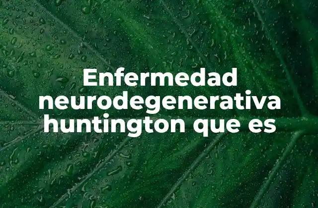 Enfermedad Neurodegenerativa Huntington que es