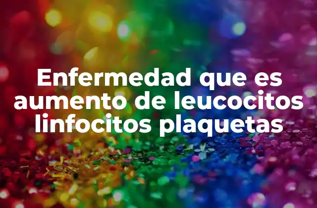 Enfermedad que es Aumento de Leucocitos Linfocitos Plaquetas 2 Causas detrás de un incremento en los glóbulos blancos y plaquetas