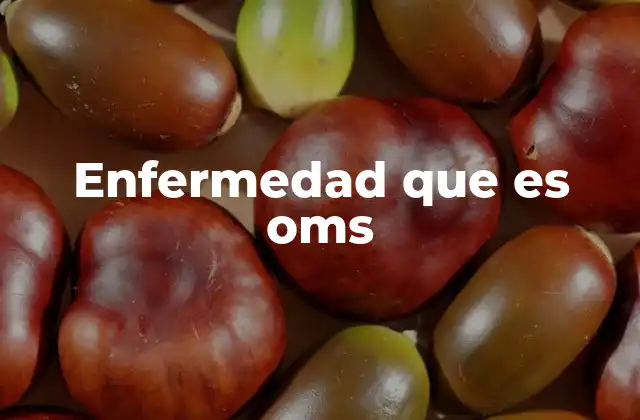 Enfermedad que es Oms