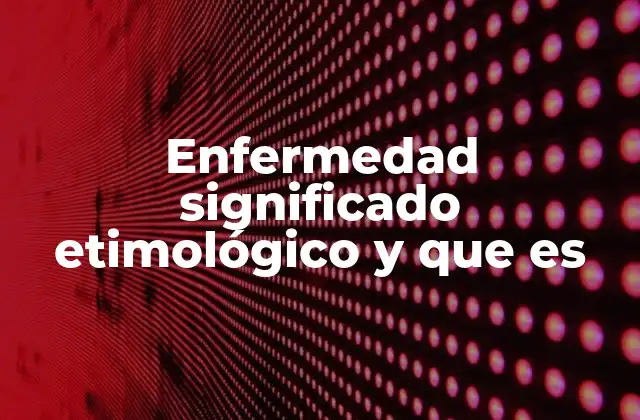 Enfermedad Significado Etimológico y que es