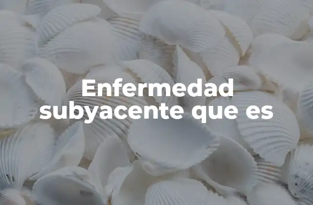 Enfermedad Subyacente que es