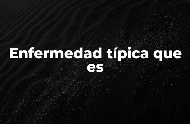 Enfermedad Típica que es