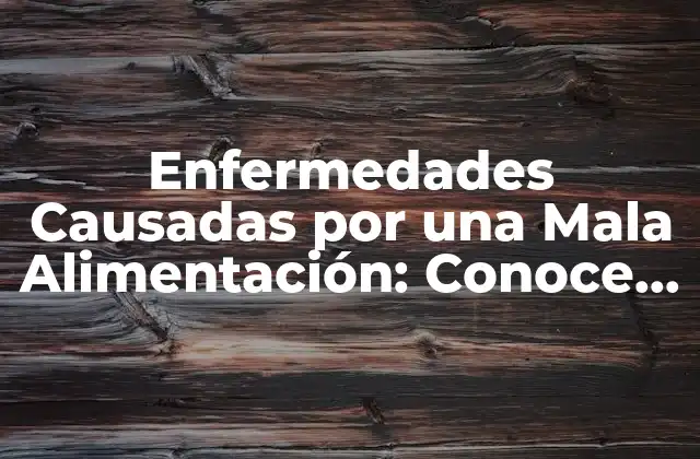 Enfermedades Causadas por una Mala Alimentación: Conoce los Riesgos y Prevención