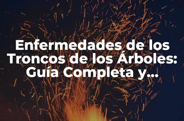 Enfermedades de los Troncos de los Árboles: Guía Completa y Actualizada