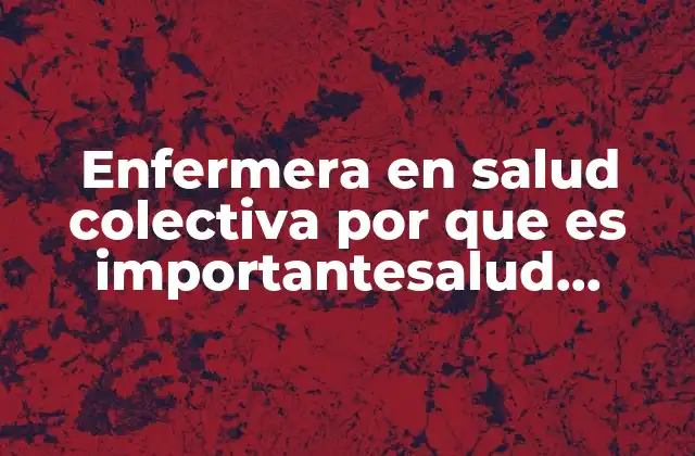 Enfermera en Salud Colectiva por que es Importantesalud Publica