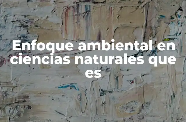 Enfoque Ambiental en Ciencias Naturales que es