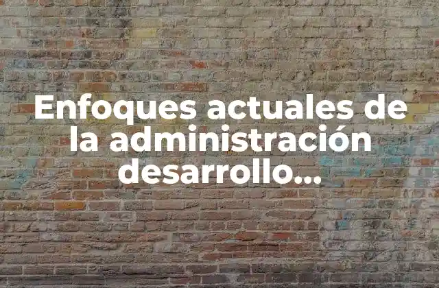 Enfoques Actuales de la Administración Desarrollo Organizacional que es