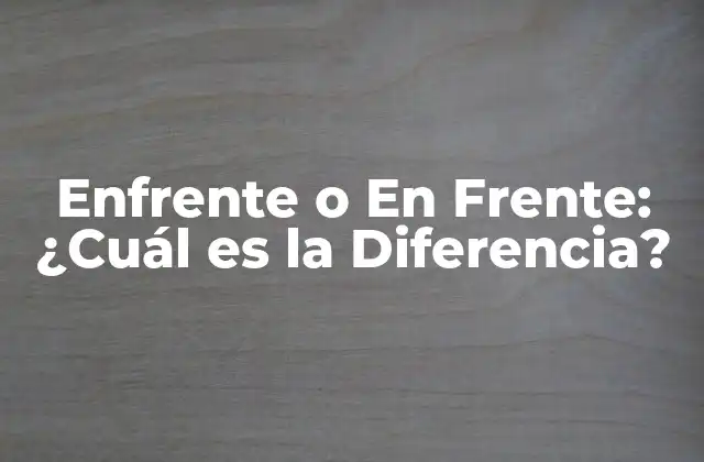 Enfrente o en Frente: ¿cuál es la Diferencia?