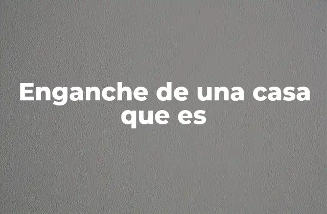 Enganche de una Casa que es