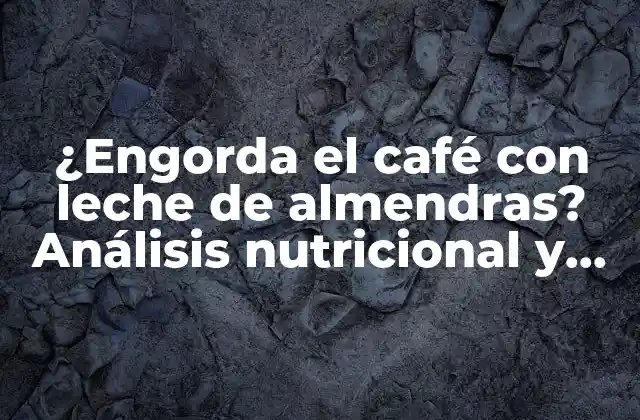 ¿engorda el Café con Leche de Almendras? Análisis Nutricional y Beneficios 2 Composición nutricional de la leche de almendras
