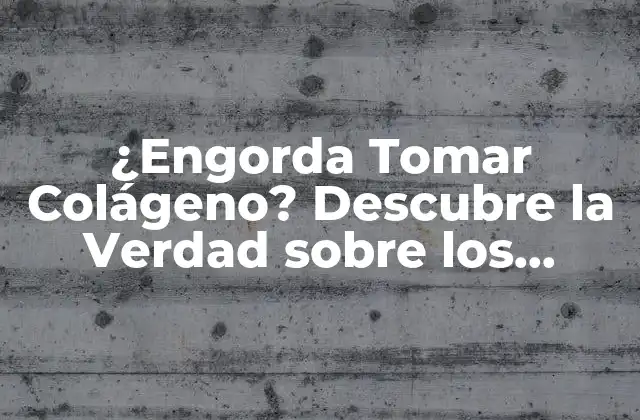 ¿engorda Tomar Colágeno? Descubre la Verdad sobre los Suplementos de Colágeno y Su Efecto en el Peso