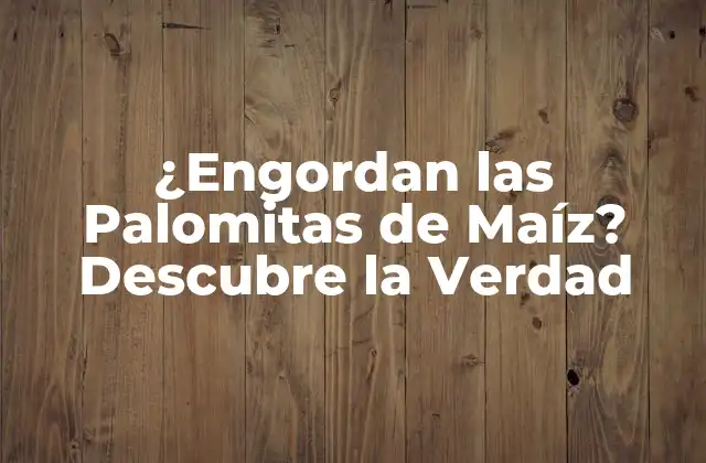 ¿engordan las Palomitas de Maíz? Descubre la Verdad