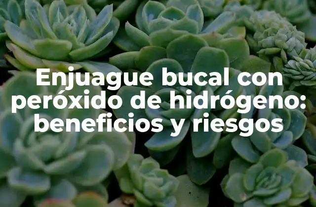 Enjuague Bucal con Peróxido de Hidrógeno: Beneficios y Riesgos