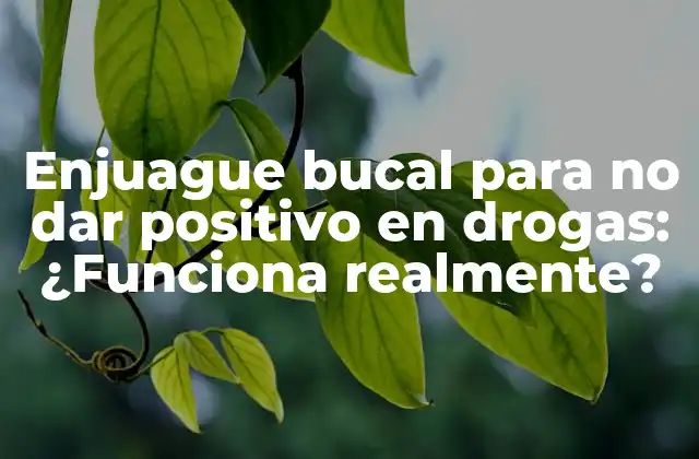 Enjuague Bucal para No Dar Positivo en Drogas: ¿funciona Realmente?